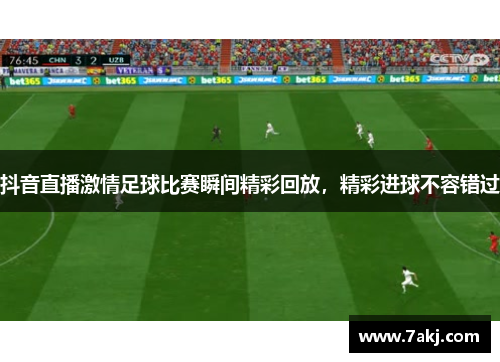 抖音直播激情足球比赛瞬间精彩回放，精彩进球不容错过